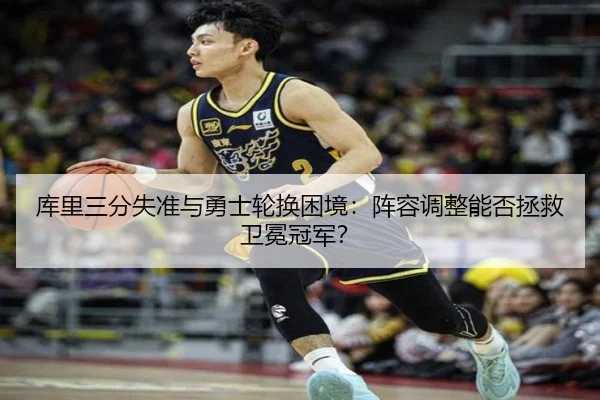库里三分失准与勇士轮换困境：阵容调整能否拯救卫冕冠军？