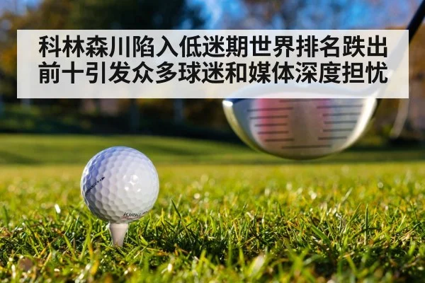 科林森川陷入低迷期世界排名跌出前十引发众多球迷和媒体深度担忧
