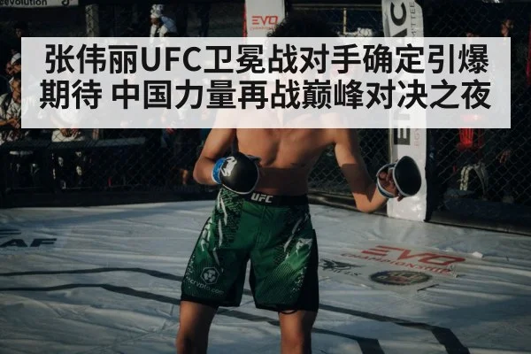 张伟丽UFC卫冕战对手确定引爆期待 中国力量再战巅峰对决之夜