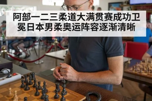 阿部一二三柔道大满贯赛成功卫冕日本男柔奥运阵容逐渐清晰