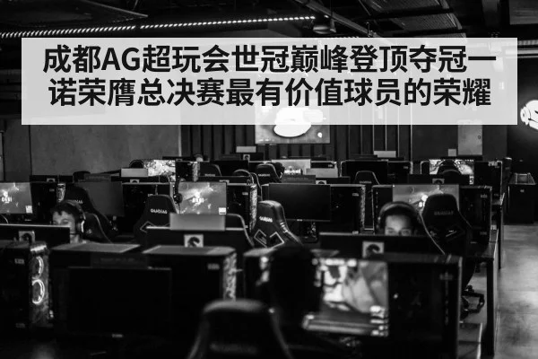成都AG超玩会世冠巅峰登顶夺冠一诺荣膺总决赛最有价值球员的荣耀