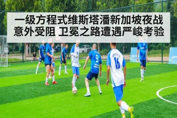 一级方程式维斯塔潘新加坡夜战意外受阻 卫冕之路遭遇严峻考验