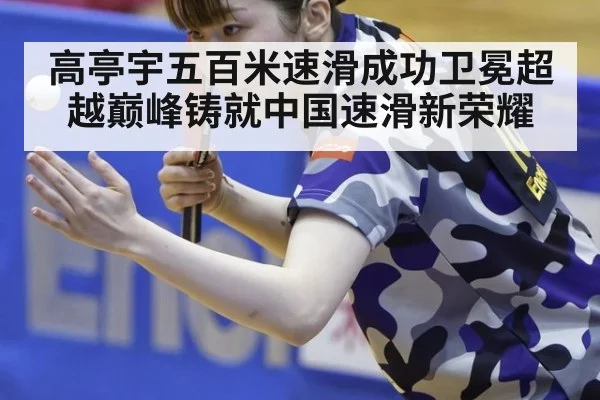高亭宇五百米速滑成功卫冕超越巅峰铸就中国速滑新荣耀